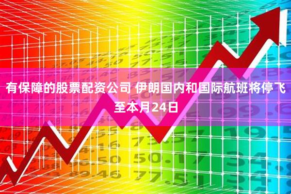 有保障的股票配资公司 伊朗国内和国际航班将停飞至本月24日