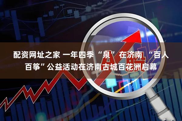 配资网址之家 一年四季 “泉” 在济南  “百人百筝”公益活动在济南古城百花洲启幕