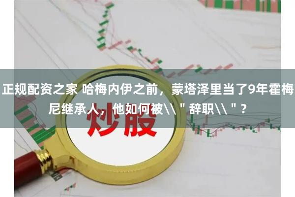 正规配资之家 哈梅内伊之前，蒙塔泽里当了9年霍梅尼继承人，他如何被\＂辞职\＂？