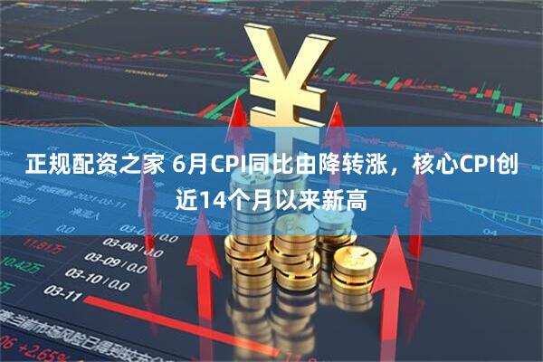 正规配资之家 6月CPI同比由降转涨，核心CPI创近14个月以来新高