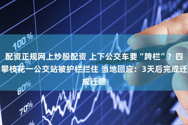 配资正规网上炒股配资 上下公交车要“跨栏”？四川攀枝花一公交站被护栏拦住 当地回应：3天后完成迁建