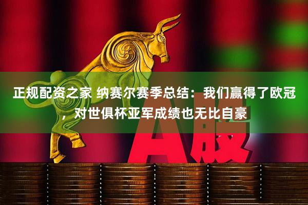 正规配资之家 纳赛尔赛季总结：我们赢得了欧冠，对世俱杯亚军成绩也无比自豪